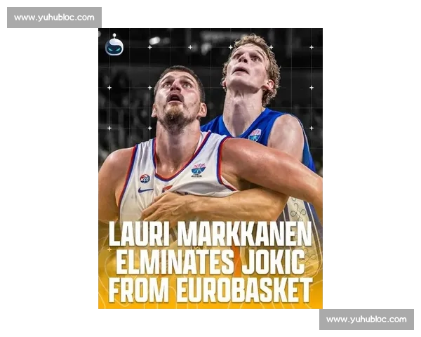 爆冷！芬兰 92-86 淘汰塞尔维亚 马尔卡宁 29 分压哨约基奇 33 分